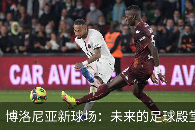 博洛尼亚新球场：未来的足球殿堂即将揭幕！