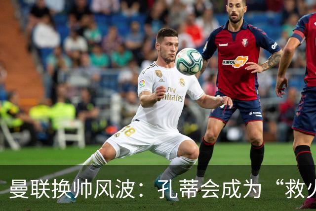 曼联换帅风波：孔蒂会成为“救火队长”吗？