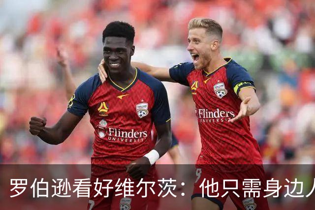 罗伯逊看好维尔茨：他只需身边人把球送入网窝